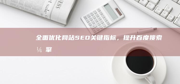 全面优化网站SEO关键指标，提升百度搜索引擎排名