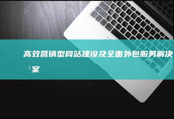 高效营销型网站建设及全面外包服务解决方案